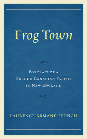 Frog Town: Portrait of a French Canadian Parish in New England