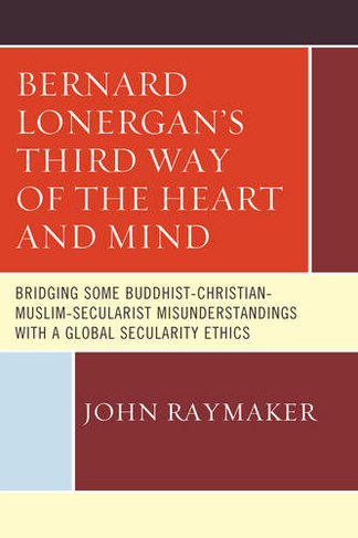 Bernard Lonergan's Third Way of the Heart and Mind: Bridging Some Buddhist-Christian-Muslim-Secularist Misunderstandings with a Global Secularity Ethics