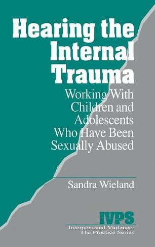 Hearing the Internal Trauma: Working with Children and Adolescents Who Have Been Sexually Abused (Interpersonal Violence: The Practice Series)