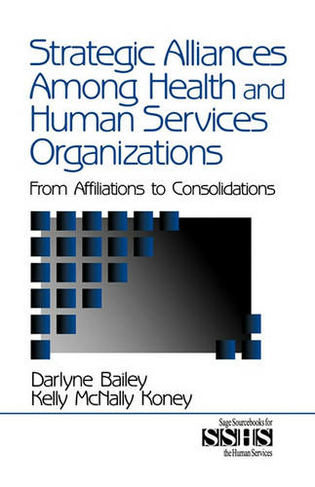 Strategic Alliances Among Health and Human Services Organizations: From Affiliations to Consolidations (SAGE Sourcebooks for the Human Services)