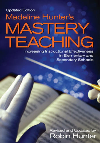 Madeline Hunter's Mastery Teaching: Increasing Instructional Effectiveness in Elementary and Secondary Schools (2nd Revised edition)