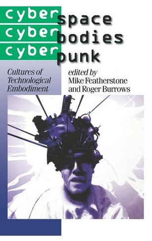 Cyberspace/Cyberbodies/Cyberpunk: Cultures of Technological Embodiment (Published in association with Theory, Culture & Society)