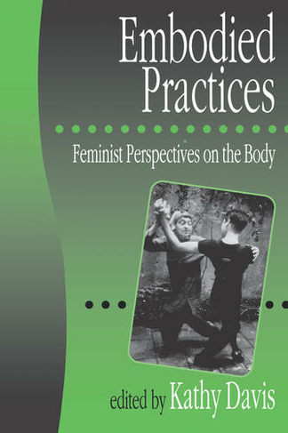 Embodied Practices: Feminist Perspectives on the Body (European Journal of Women's Studies Readers series)