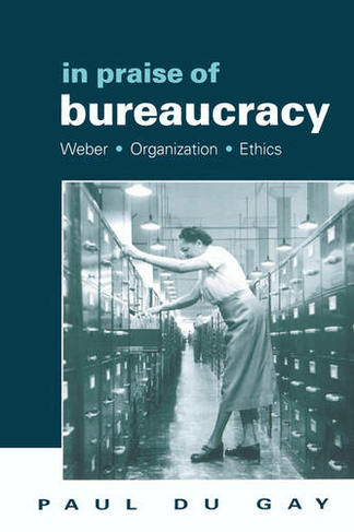 In Praise of Bureaucracy: Weber - Organization - Ethics