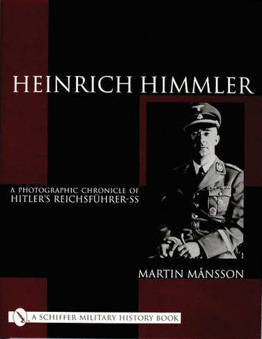 Heinrich Himmler: A Photographic Chronicle of Hitler's Reichsfuehrer-SS