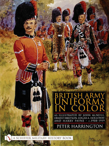 British Army Uniforms in Color: As Illustrated by John McNeill, Ernest Ibbetson, Edgar A. Holloway, and Harry Payne, c.1908-1919