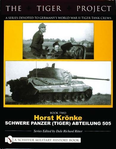 The Tiger Project: A Series Devoted to Germany's World War II Tiger Tank Crews: Book Two - Horst Kroenke - Schwere Panzer (Tiger) Abteilung 505 (The Tiger Project)