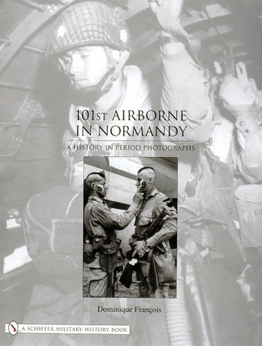 101st Airborne in Normandy: A History in Period Photographs
