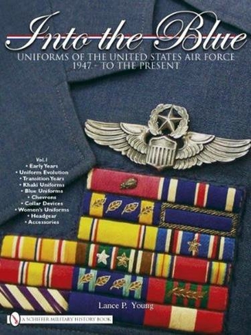 Into the Blue: Uniforms of the United States Air Force 1947 - to the Present, Vol 1
