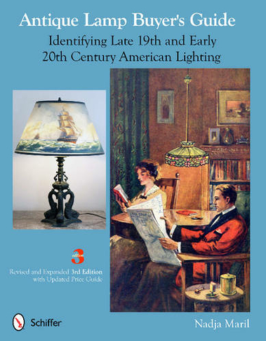 Antique Lamp Buyer's Guide: Identifying Late 19th and Early 20th Century American Lighting (Revised and Expanded 3rd Edition)