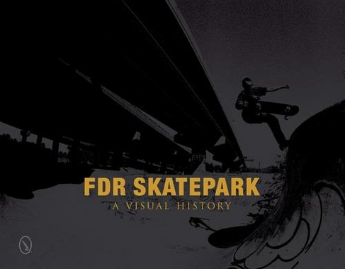 FDR Skatepark: A Visual History: A Visual History