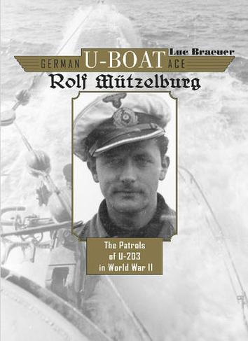 German U-Boat Ace Rolf Muetzelburg: The Patrols of U-203 in World War II