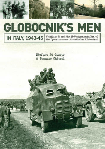 Globocnik's Men in Italy, 1943-45: Abteilung R and the SS-Wachmannschaften of the Operationszone Adriatisches Kuestenland