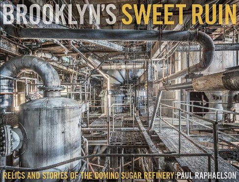 Brooklyn's Sweet Ruin: Relics and Stories of the Domino Sugar Refinery