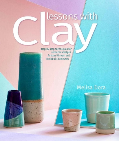 Lessons with Clay: Step-by-Step Techniques for Colorful Designs in Hand-Thrown and Hand-Built Tableware