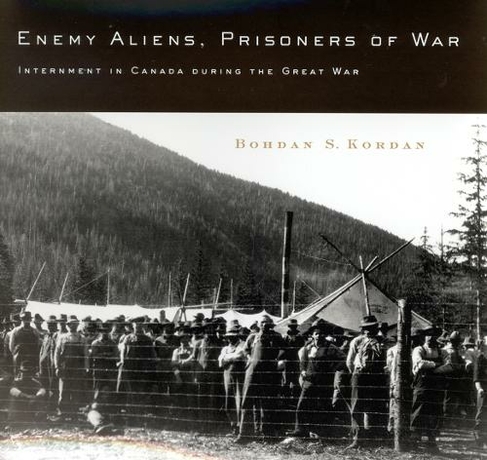 Enemy Aliens, Prisoners of War: Volume 41 Internment in Canada during the Great War (McGill-Queen's Studies in Ethnic History)