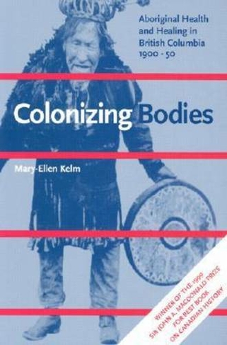 Colonizing Bodies: Aboriginal Health and Healing in British Columbia, 1900-50