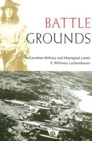 Battle Grounds: The Canadian Military and Aboriginal Lands (Studies in Canadian Military History)