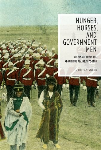 Hunger, Horses, and Government Men: Criminal Law on the Aboriginal Plains, 1870-1905 (Law and Society)