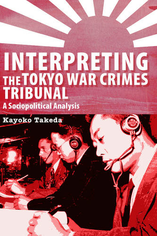 Interpreting the Tokyo War Crimes Tribunal: A Sociopolitical Analysis (Perspectives on Translation)