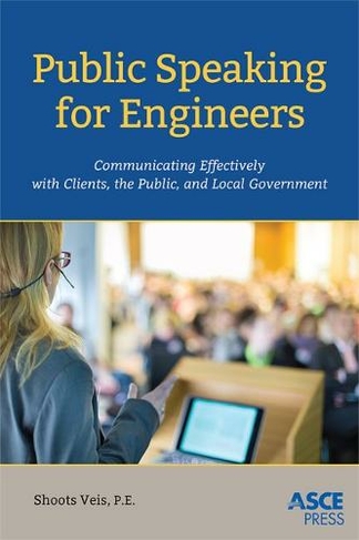 Public Speaking for Engineers: Communicating Effectively with Clients, the Public, and Local Government