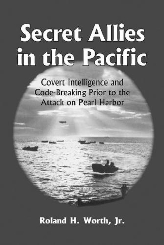 Secret Allies in the Pacific: Covert Intelligence and Code Breaking Cooperation Between the United States, Great Britain and Other Nations Prior to the Attack on Pearl Harbour