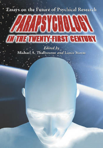 Parapsychology in the Twenty-First Century: Essays on the Future of Psychical Research