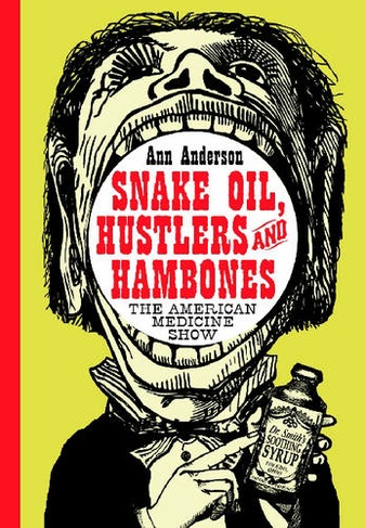 Snake Oil, Hustlers and Hambones: The American Medicine Show