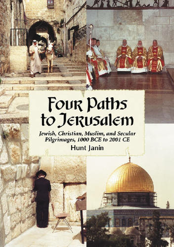 Four Paths to Jerusalem: Jewish, Christian, Muslim and Secular Pilgrimages, 1000 BCE to 2001 CE (2nd Revised edition)