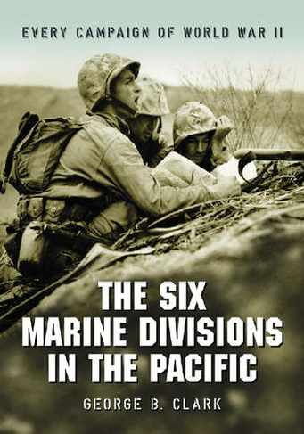 The Six Marine Divisions in the Pacific: Every Campaign of World War II