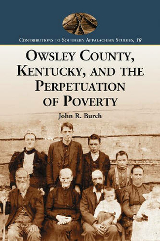 Owsley County, Kentucky, and the Perpetuation of Poverty: (Contributions to Southern Appalachian Studies)