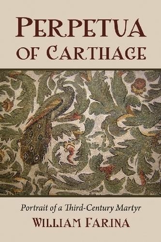 Perpetua of Carthage: Portrait of a Third-century Martyr