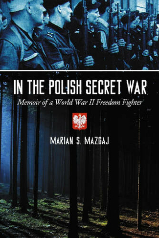 In the Polish Secret War: Memoir of a World War II Freedom Fighter