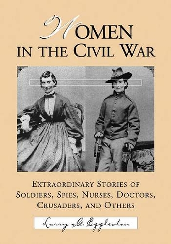 Women in the Civil War: Extraordinary Stories of Soldiers, Spies, Nurses, Doctors, Crusaders, and Others