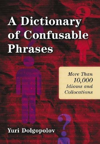 A Dictionary of Confusable Phrases: More than 10,000 Idioms and Collocations