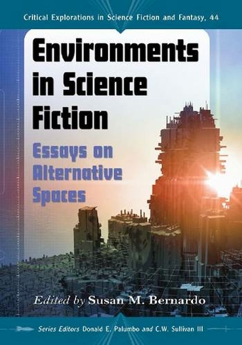 Environments in Science Fiction: Essays on Alternative Spaces (Critical Explorations in Science Fiction and Fantasy)