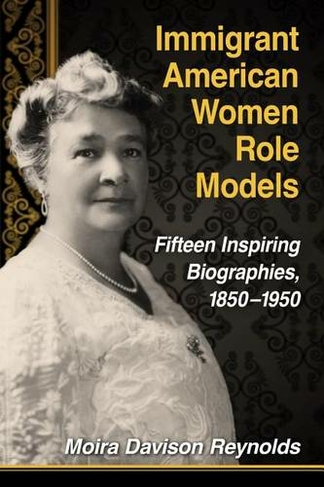 Immigrant American Women Role Models: Fifteen Inspiring Biographies, 1850-1950