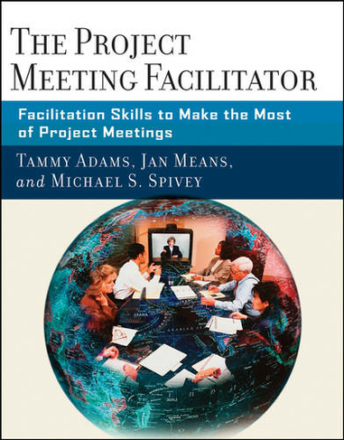 The Project Meeting Facilitator: Facilitation Skills to Make the Most of Project Meetings