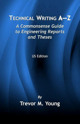 Technical Writing A-Z: A Commonsense Guide to Engineering Reports and Theses (U.S. English Edition)