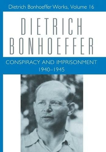 Conspiracy and Imprisonment 1940-1945: Dietrich Bonhoeffer Works, Volume 16 (Dietrich Bonhoeffer Works)