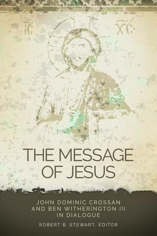 The Message of Jesus: John Dominic Crossan and Ben Witherington III in Dialogue (Greer-Heard Lectures)
