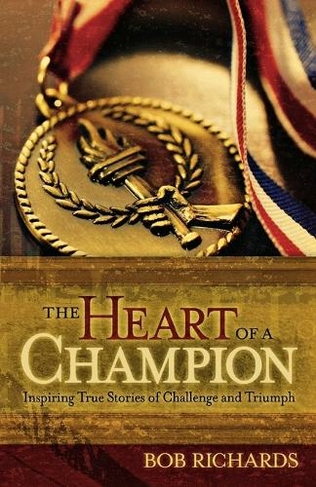 The Heart of a Champion - Inspiring True Stories of Challenge and Triumph