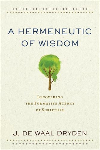 A Hermeneutic of Wisdom - Recovering the Formative Agency of Scripture
