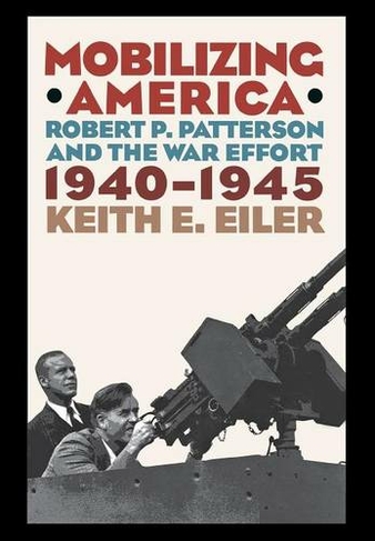 Mobilizing America: Robert P. Patterson and the War Effort, 1940-1945
