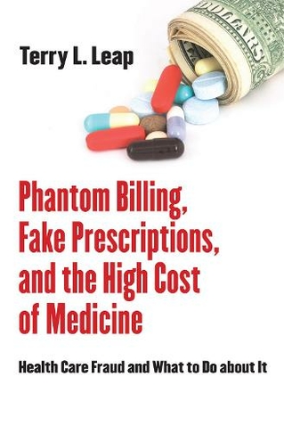 Phantom Billing, Fake Prescriptions, and the High Cost of Medicine: Health Care Fraud and What to Do about It (The Culture and Politics of Health Care Work)