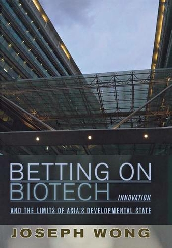 Betting on Biotech: Innovation and the Limits of Asia's Developmental State