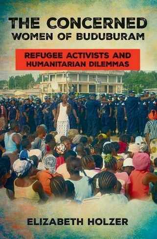 The Concerned Women of Buduburam: Refugee Activists and Humanitarian Dilemmas
