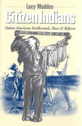 Citizen Indians: Native American Intellectuals, Race, and Reform