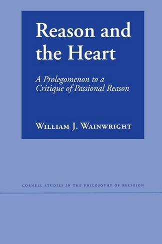 Reason and the Heart: A Prolegomenon to a Critique of Passional Reason (Cornell Studies in the Philosophy of Religion)
