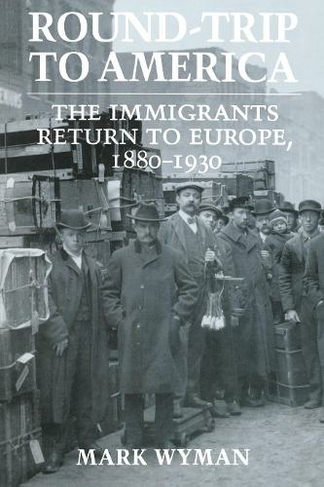 Round-Trip to America: The Immigrants Return to Europe, 1880-1930